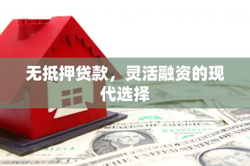 钦北无抵押贷款，灵活融资的现代选择