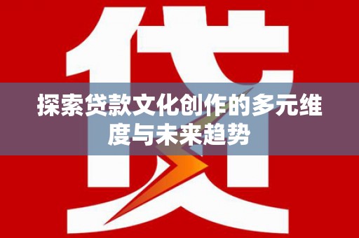 钦北探索贷款文化创作的多元维度与未来趋势