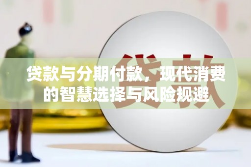 钦北贷款与分期付款，现代消费的智慧选择与风险规避