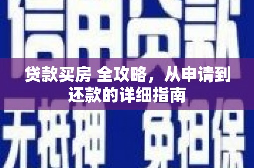 钦北贷款买房 全攻略，从申请到还款的详细指南
