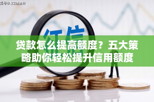 钦北贷款怎么提高额度？五大策略助你轻松提升信用额度