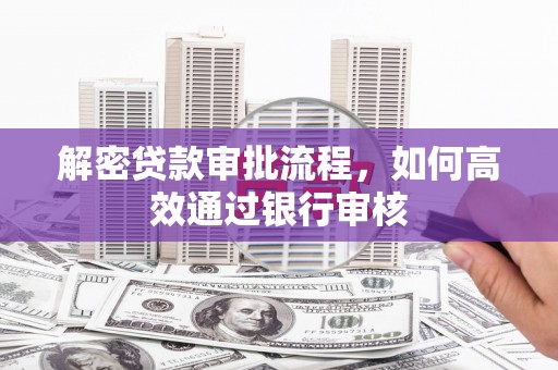 钦北解密贷款审批流程，如何高效通过银行审核