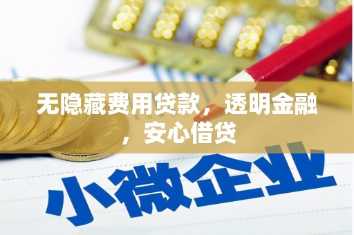 钦北无隐藏费用贷款，透明金融，安心借贷