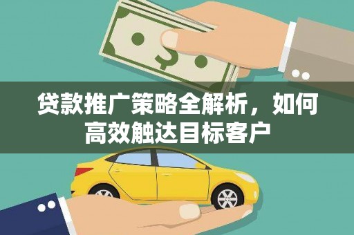 钦北贷款推广策略全解析，如何高效触达目标客户