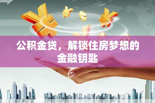 钦北公积金贷，解锁住房梦想的金融钥匙