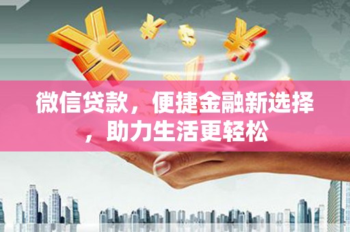 钦北微信贷款，便捷金融新选择，助力生活更轻松