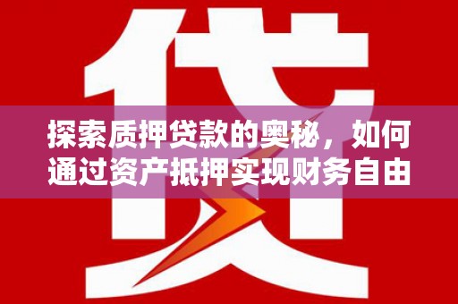 钦北探索质押贷款的奥秘，如何通过资产抵押实现财务自由