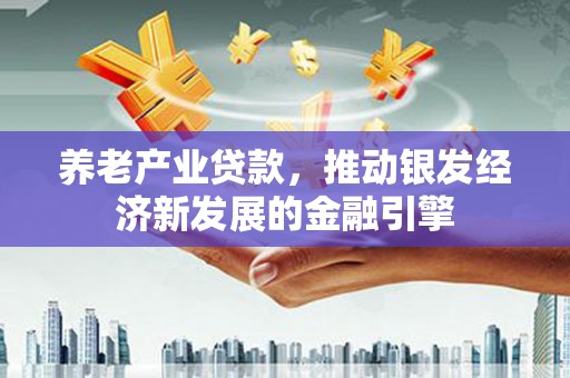 钦北养老产业贷款，推动银发经济新发展的金融引擎