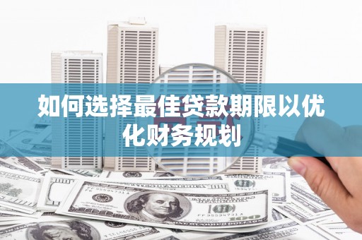 钦北如何选择最佳贷款期限以优化财务规划