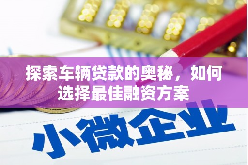钦北探索车辆贷款的奥秘，如何选择最佳融资方案