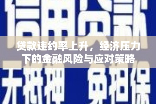 钦北贷款违约率上升，经济压力下的金融风险与应对策略