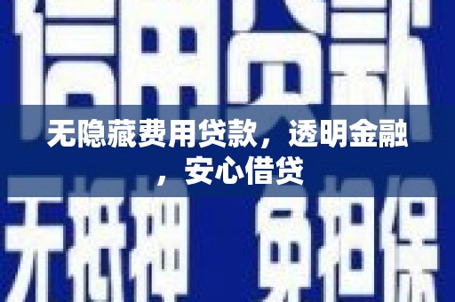 钦北无隐藏费用贷款，透明金融，安心借贷