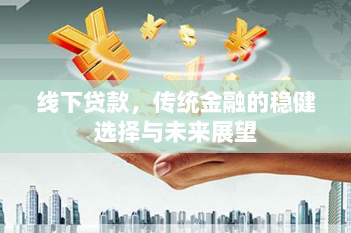 钦北线下贷款，传统金融的稳健选择与未来展望