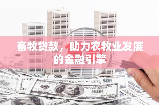 钦北畜牧贷款，助力农牧业发展的金融引擎