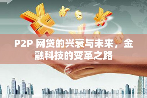 钦北P2P 网贷的兴衰与未来，金融科技的变革之路