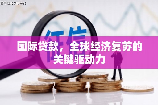钦北国际贷款，全球经济复苏的关键驱动力