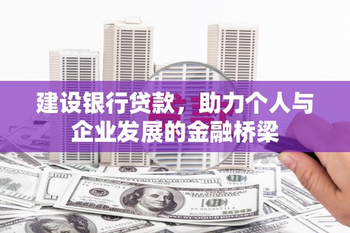 钦北建设银行贷款，助力个人与企业发展的金融桥梁