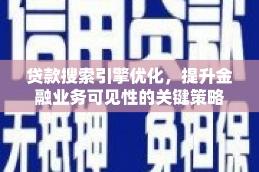 钦北贷款搜索引擎优化，提升金融业务可见性的关键策略