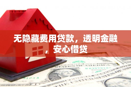 钦北无隐藏费用贷款，透明金融，安心借贷