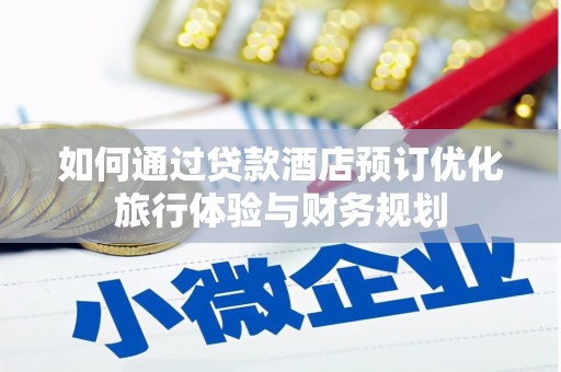 钦北如何通过贷款酒店预订优化旅行体验与财务规划