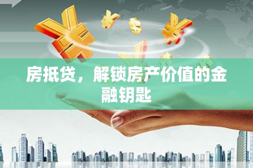 钦北房抵贷，解锁房产价值的金融钥匙