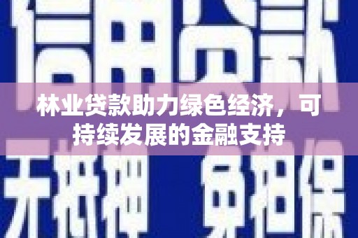 钦北林业贷款助力绿色经济，可持续发展的金融支持