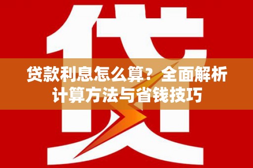 钦北贷款利息怎么算？全面解析计算方法与省钱技巧