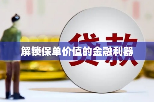 钦北解锁保单价值的金融利器