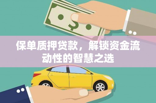 钦北保单质押贷款，解锁资金流动性的智慧之选