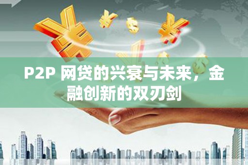 钦北P2P 网贷的兴衰与未来，金融创新的双刃剑