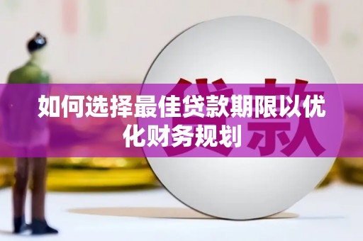 钦北如何选择最佳贷款期限以优化财务规划