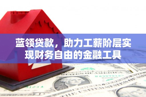 钦北蓝领贷款，助力工薪阶层实现财务自由的金融工具