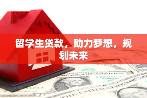 钦北留学生贷款，助力梦想，规划未来