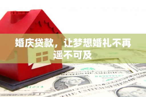 钦北婚庆贷款，让梦想婚礼不再遥不可及