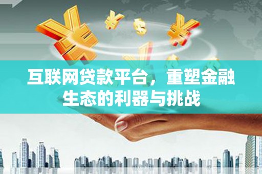 钦北互联网贷款平台，重塑金融生态的利器与挑战