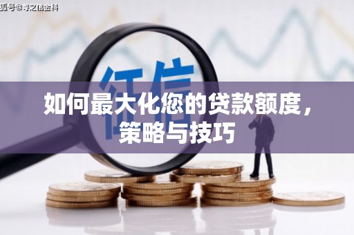 钦北如何最大化您的贷款额度，策略与技巧