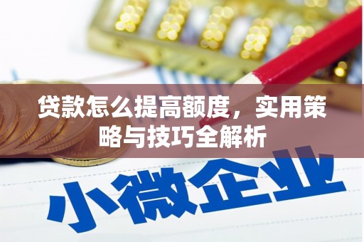 钦北贷款怎么提高额度，实用策略与技巧全解析