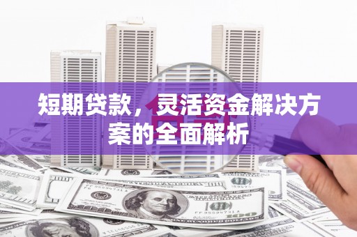 钦北短期贷款，灵活资金解决方案的全面解析