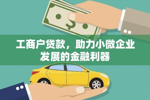 钦北工商户贷款，助力小微企业发展的金融利器