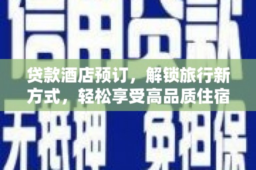 钦北贷款酒店预订，解锁旅行新方式，轻松享受高品质住宿