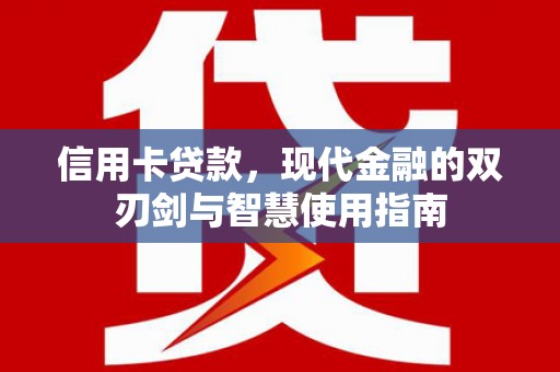 钦北信用卡贷款，现代金融的双刃剑与智慧使用指南