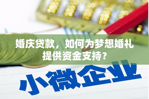 钦北婚庆贷款，如何为梦想婚礼提供资金支持？