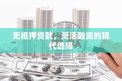 钦北无抵押贷款，灵活融资的现代选择