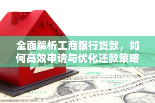 钦北全面解析工商银行贷款，如何高效申请与优化还款策略