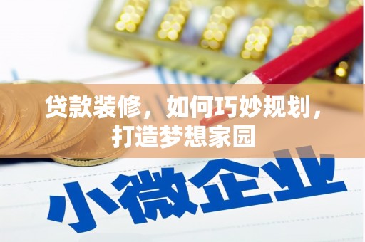 钦北贷款装修，如何巧妙规划，打造梦想家园