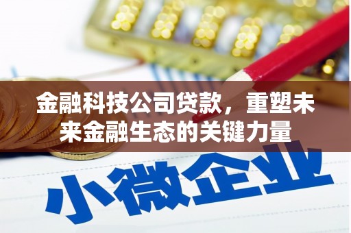 钦北金融科技公司贷款，重塑未来金融生态的关键力量