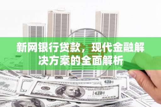 钦北新网银行贷款，现代金融解决方案的全面解析