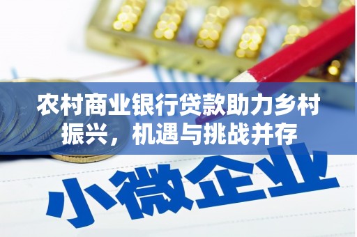 钦北农村商业银行贷款助力乡村振兴，机遇与挑战并存