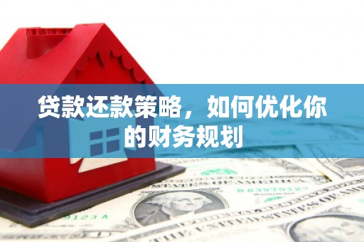 钦北贷款还款策略，如何优化你的财务规划