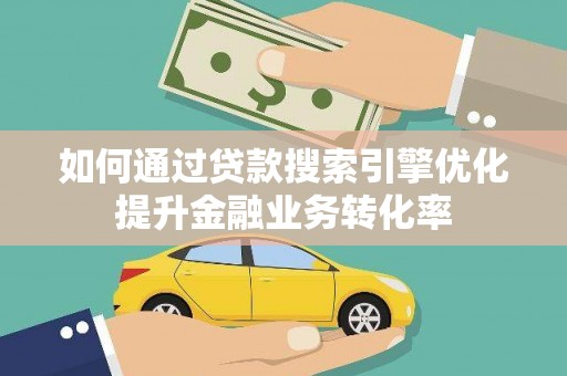 钦北如何通过贷款搜索引擎优化提升金融业务转化率